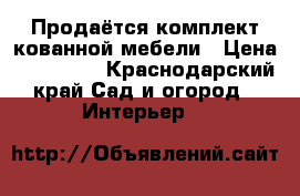 Продаётся комплект кованной мебели › Цена ­ 120 000 - Краснодарский край Сад и огород » Интерьер   